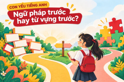 Con yếu tiếng Anh nên học ngữ pháp trước hay từ vựng trước